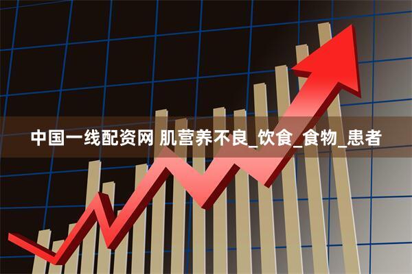 中国一线配资网 肌营养不良_饮食_食物_患者